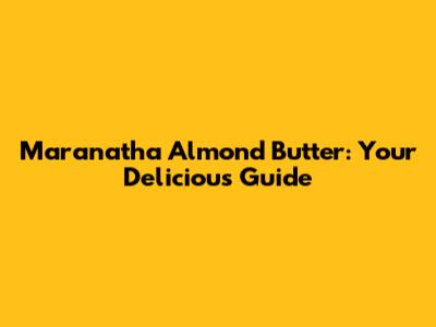 Maranatha Almond Butter: Your Delicious Guide