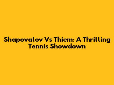 Shapovalov Vs Thiem: A Thrilling Tennis Showdown